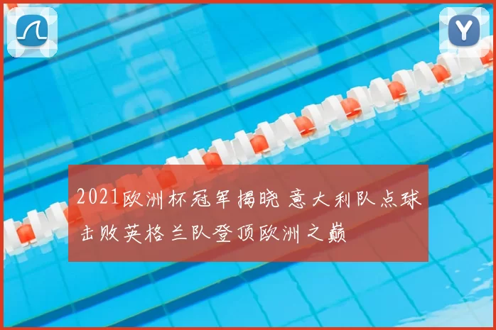 2021欧洲杯冠军揭晓 意大利队点球击败英格兰队登顶欧洲之巅