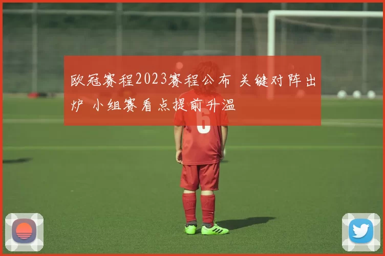 欧冠赛程2023赛程公布 关键对阵出炉 小组赛看点提前升温