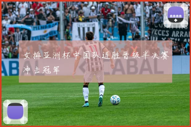 女排亚洲杯中国队连胜晋级半决赛冲击冠军