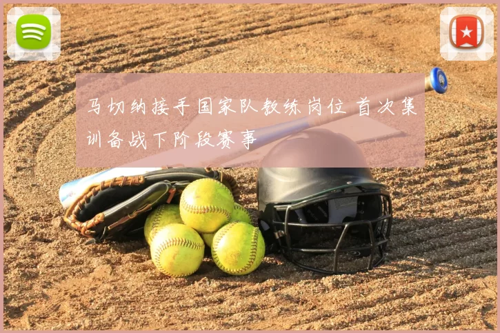 马切纳接手国家队教练岗位 首次集训备战下阶段赛事