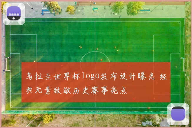 乌拉圭世界杯logo发布设计曝光 经典元素致敬历史赛事亮点