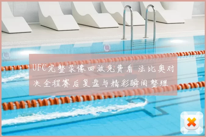 UFC完整录像回放免费看 法比奥对决全程赛后复盘与精彩瞬间整理