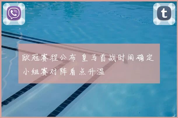 欧冠赛程公布 皇马首战时间确定 小组赛对阵看点升温