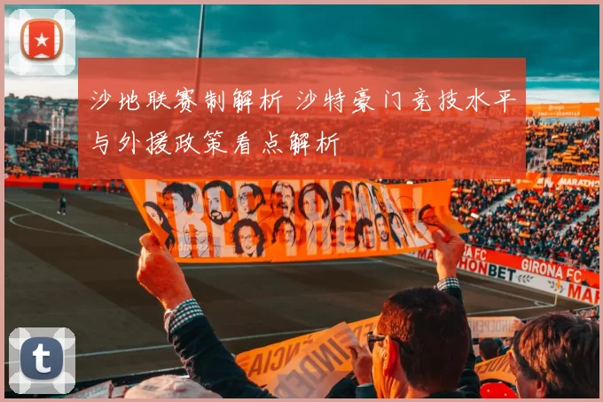 沙地联赛制解析 沙特豪门竞技水平与外援政策看点解析