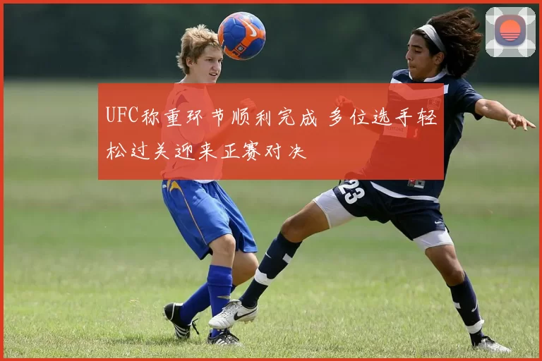 UFC称重环节顺利完成 多位选手轻松过关迎来正赛对决