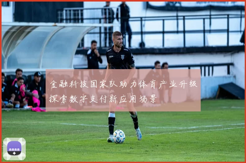 金融科技国家队助力体育产业升级探索数字支付新应用场景