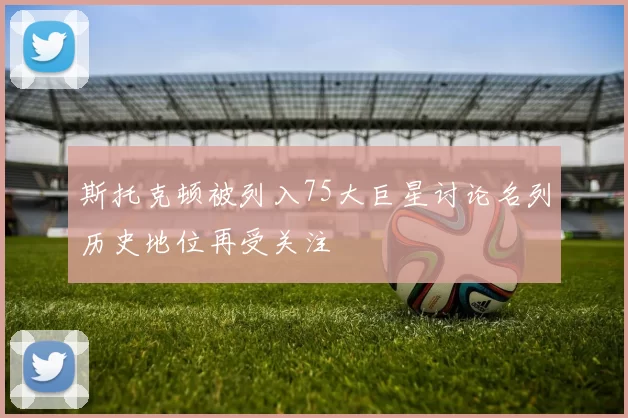 斯托克顿被列入75大巨星讨论名列历史地位再受关注