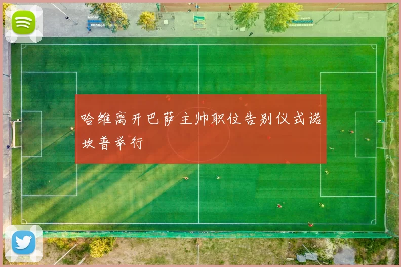 哈维离开巴萨主帅职位告别仪式诺坎普举行