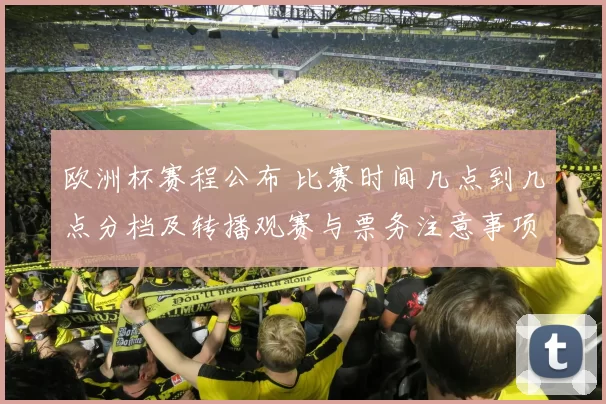 欧洲杯赛程公布 比赛时间几点到几点分档及转播观赛与票务注意事项