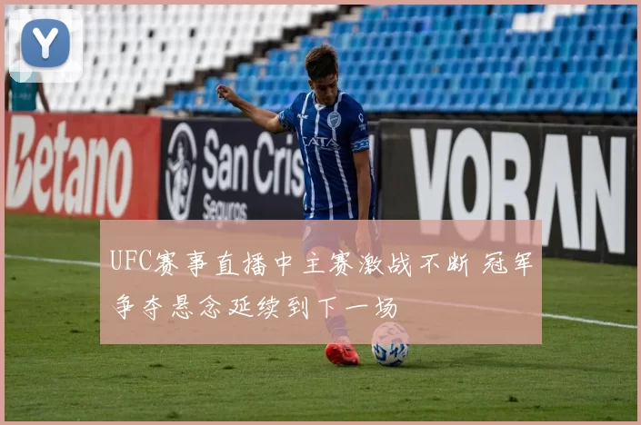 UFC赛事直播中主赛激战不断 冠军争夺悬念延续到下一场