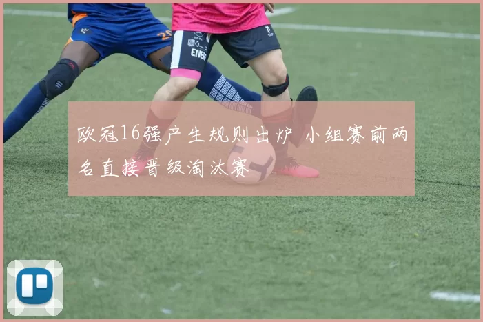 欧冠16强产生规则出炉 小组赛前两名直接晋级淘汰赛