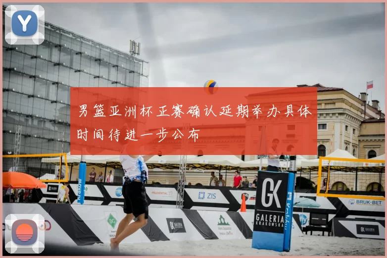 男篮亚洲杯正赛确认延期举办具体时间待进一步公布