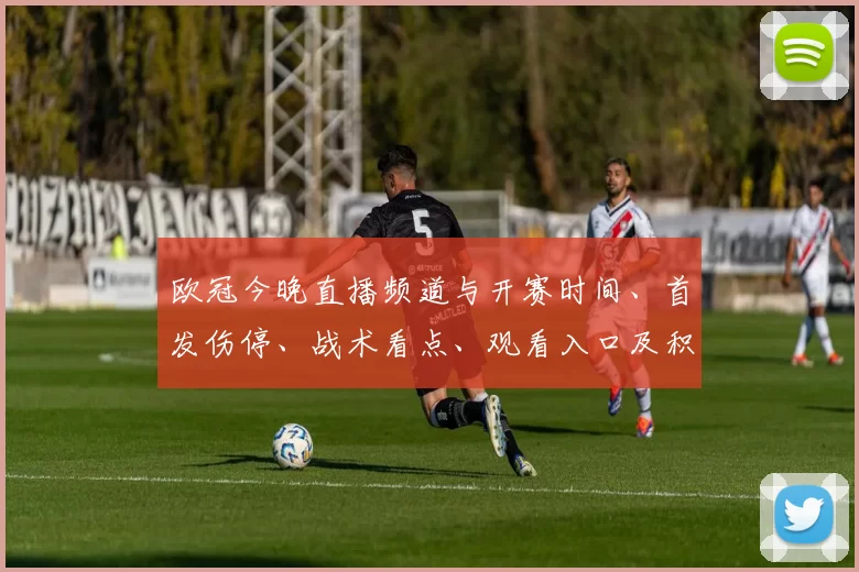 欧冠今晚直播频道与开赛时间、首发伤停、战术看点、观看入口及积分形势
