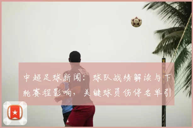 中超足球新闻：球队战绩解读与下轮赛程影响，关键球员伤停名单引关注