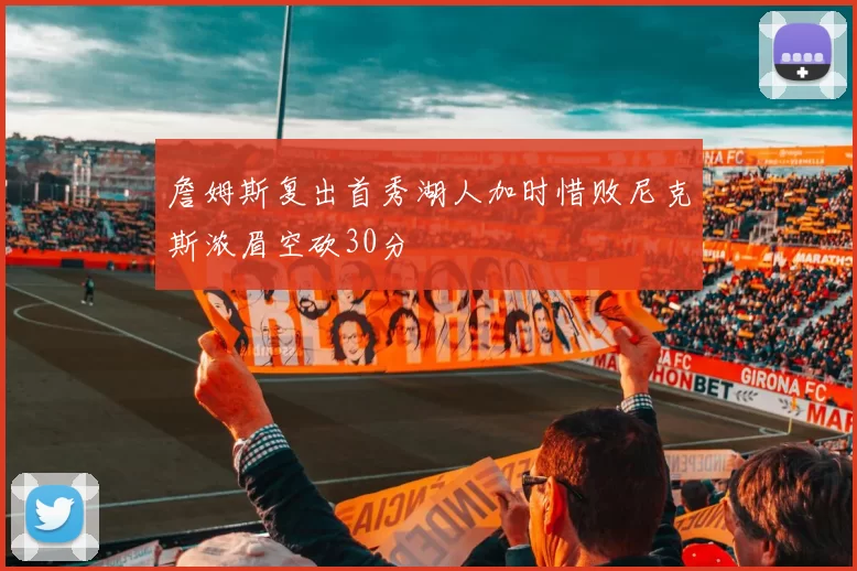 詹姆斯复出首秀湖人加时惜败尼克斯浓眉空砍30分