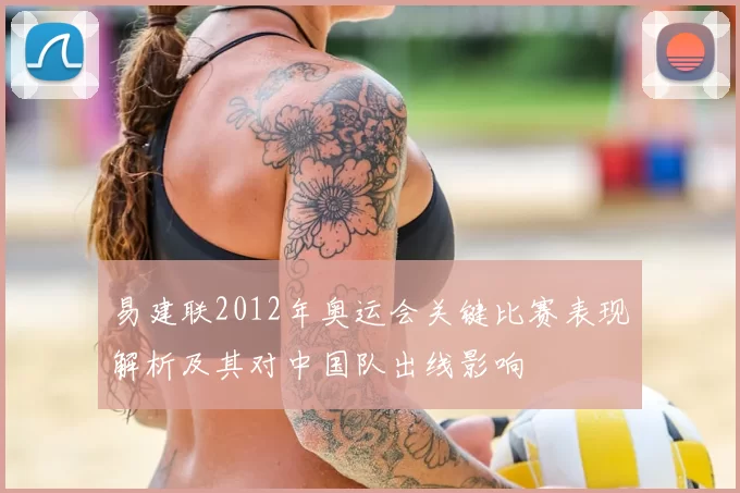 易建联2012年奥运会关键比赛表现解析及其对中国队出线影响