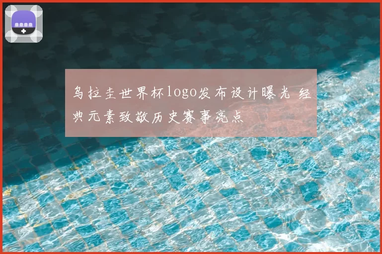 乌拉圭世界杯logo发布设计曝光 经典元素致敬历史赛事亮点