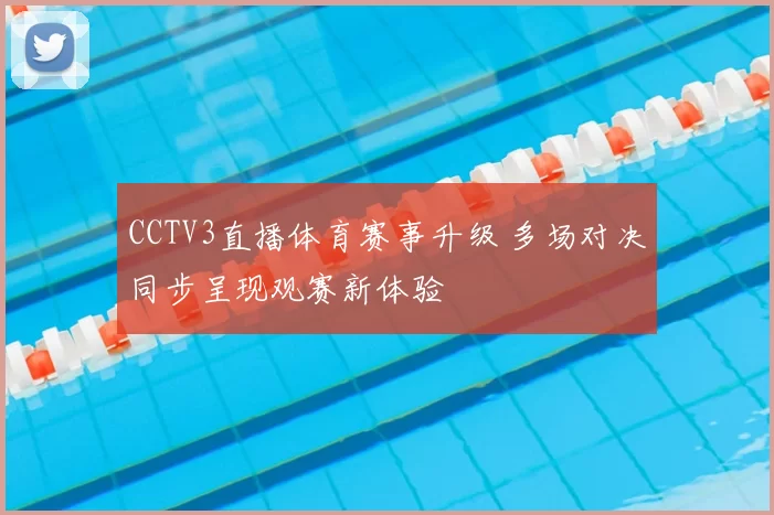 CCTV3直播体育赛事升级 多场对决同步呈现观赛新体验