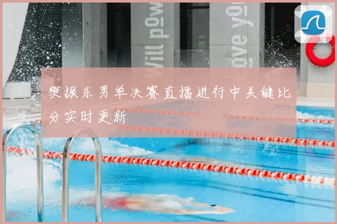 樊振东男单决赛直播进行中关键比分实时更新