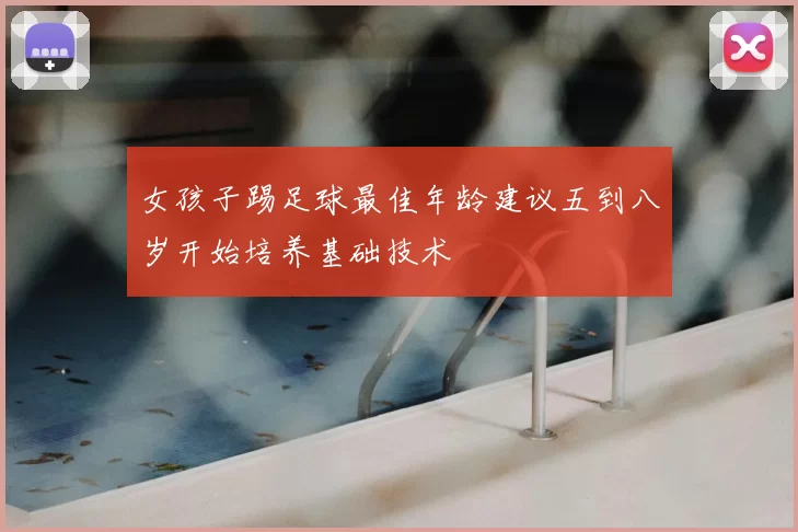 女孩子踢足球最佳年龄建议五到八岁开始培养基础技术