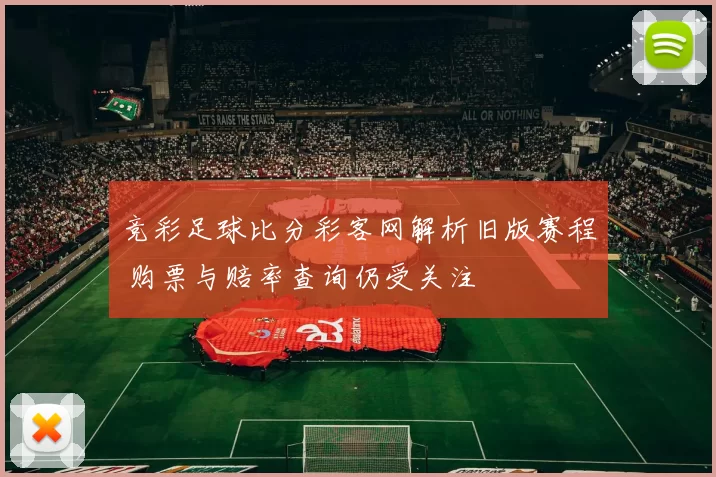 竞彩足球比分彩客网解析旧版赛程 购票与赔率查询仍受关注