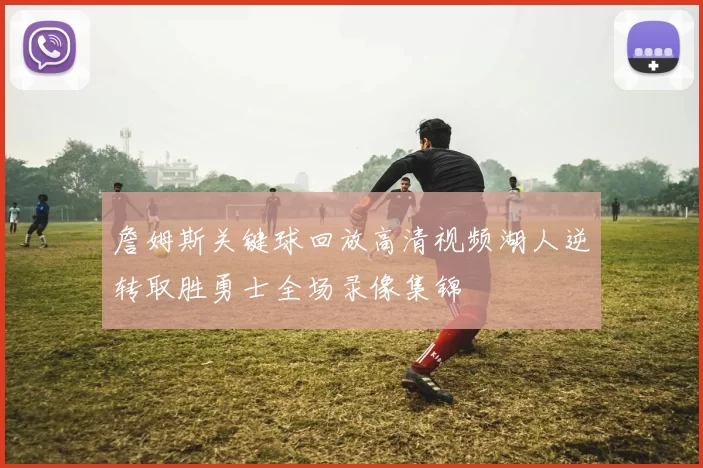 詹姆斯关键球回放高清视频湖人逆转取胜勇士全场录像集锦