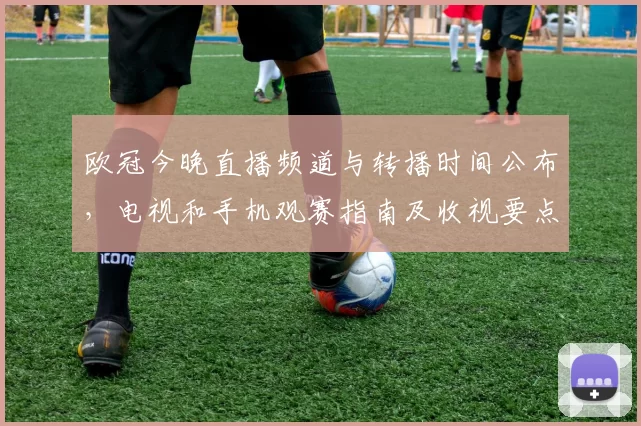 欧冠今晚直播频道与转播时间公布，电视和手机观赛指南及收视要点
