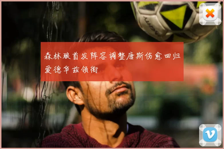 森林狼首发阵容调整唐斯伤愈回归爱德华兹领衔
