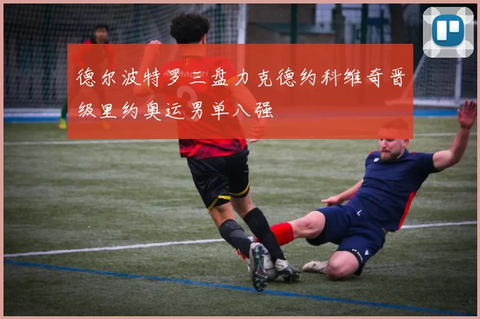 德尔波特罗三盘力克德约科维奇晋级里约奥运男单八强