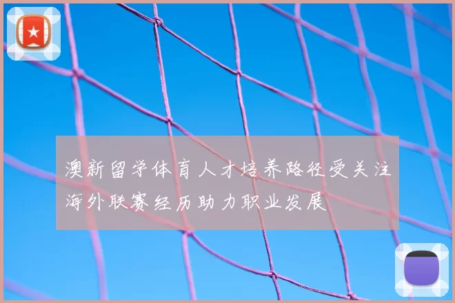 澳新留学体育人才培养路径受关注海外联赛经历助力职业发展